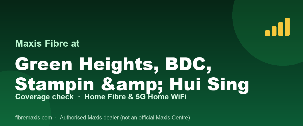 Maxis Fibre coverage at Green Heights, BDC, Stampin & Hui Sing